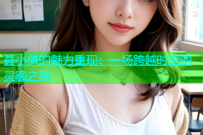 聂小倩的魅力重现：一场跨越时空的灵魂之舞