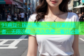 91麻豆：国产精品，午夜寂寞终结者，无限次数，永久免费，看片必备