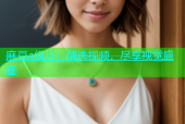 麻豆a级片：精选视频，尽享视觉盛宴