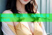 麻豆天堂：每日更新，免费观看，精彩短剧