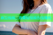 麻豆视频：海量短视频在线播放