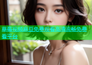 草莓视频麻豆免费观看高清流畅免费看平台