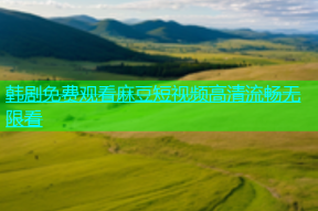 韩剧免费观看麻豆短视频高清流畅无限看