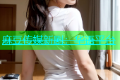 麻豆传媒新剧：华语平台