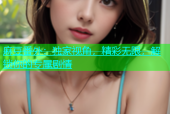 麻豆番外：独家视角，精彩无限，解锁你的专属剧情