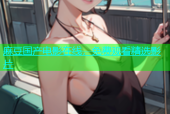 麻豆国产电影在线，免费观看精选影片