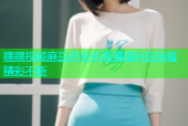 嘿嘿视频麻豆肉多多高清福利在线看精彩不断