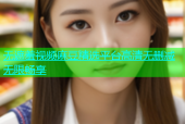 无遮羞视频麻豆精选平台高清无删减无限畅享