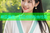 麻豆爱豆：打造你的粉丝社区