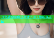 91免费视频麻豆高清资源无限畅享平台