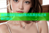夜晚视频麻豆福利精选高清体验尽享魅力瞬间
