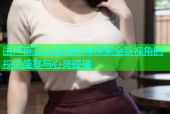 国产麻豆av在线带你探索全新视角的视觉盛宴与心灵碰撞