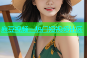 麻豆视频：热门短视频社区
