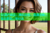 91国产麻豆：精彩自制，高清流畅，每日更新，等你来