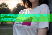 麻豆天美传媒：高清在线云播，无广告影视盛宴