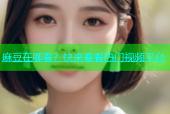 麻豆在哪看？快来看看热门视频平台