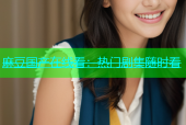 麻豆国产在线看：热门剧集随时看