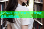 麻豆视频：免费在线看片，午夜高清资源，宅男必备