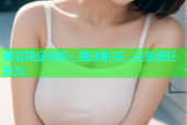 麻豆精品电影：精选影视，尽享美好时光