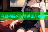 麻豆精品久久香蕉国产线看