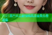 2021国产麻豆剧视频高清全集免费观看