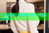 91麻豆在线：精选国产精品，尽享互动乐趣