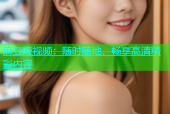 麻豆短视频：随时随地，畅享高清精彩内容