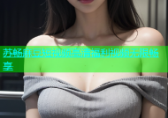 苏畅麻豆短视频高清福利视频无限畅享