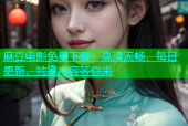 麻豆电影免费下载：高清流畅，每日更新，独家内容等你来