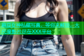 麻豆女神私藏写真，等你来解锁，大尺度影片尽在XXX平台