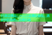 91麻豆精品：一二三区精彩呈现，满足你的视界，无限可能