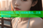 67194麻豆：热门视频聚集地，尽享精彩内容