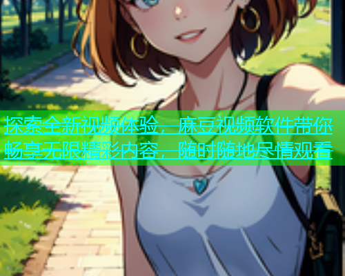 探索全新视频体验，麻豆视频软件带你畅享无限精彩内容，随时随地尽情观看  第1张