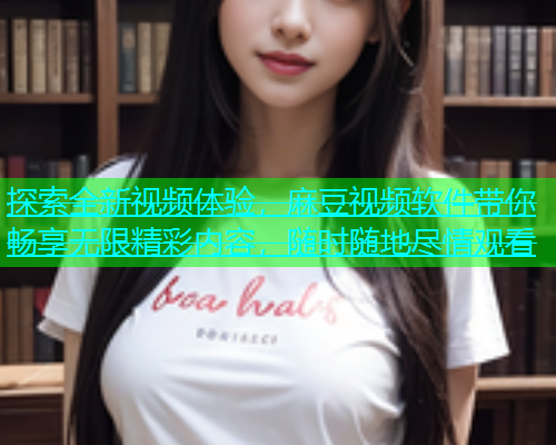 探索全新视频体验，麻豆视频软件带你畅享无限精彩内容，随时随地尽情观看  第2张