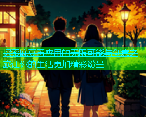 探索麻豆黄应用的无限可能与创意之旅让你的生活更加精彩纷呈  第1张