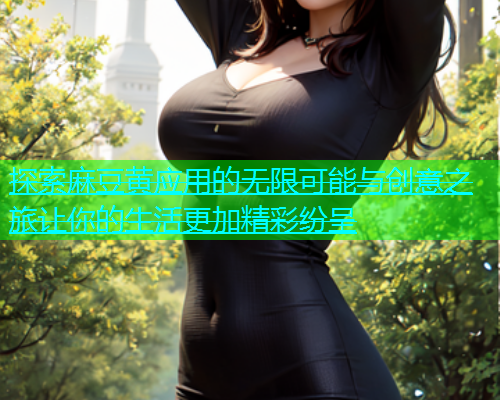 探索麻豆黄应用的无限可能与创意之旅让你的生活更加精彩纷呈  第2张