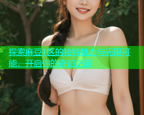 探索麻豆1区的独特魅力与无限可能，开启你的奇幻之旅  第2张