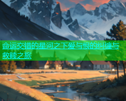 命运交错的星河之下爱与恨的纠缠与救赎之旅  第2张