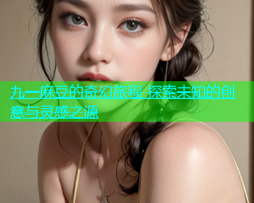 九一麻豆的奇幻旅程 探索未知的创意与灵感之源  第1张