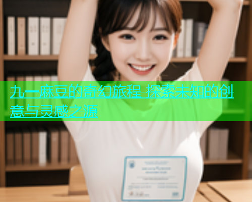 九一麻豆的奇幻旅程 探索未知的创意与灵感之源  第2张