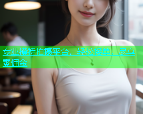 专业模特拍摄平台，轻松接单，尽享零佣金  第1张