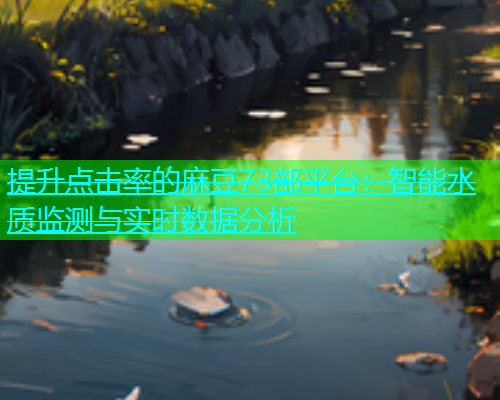 提升点击率的麻豆73部平台：智能水质监测与实时数据分析  第1张