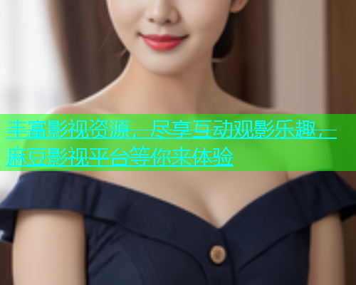 丰富影视资源，尽享互动观影乐趣，麻豆影视平台等你来体验  第1张
