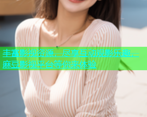 丰富影视资源，尽享互动观影乐趣，麻豆影视平台等你来体验  第2张
