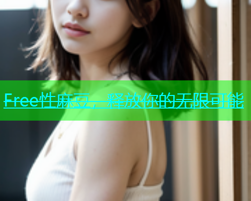 Free性麻豆，释放你的无限可能  第1张