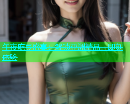 午夜麻豆盛宴：解锁亚洲精品，即刻体验  第1张