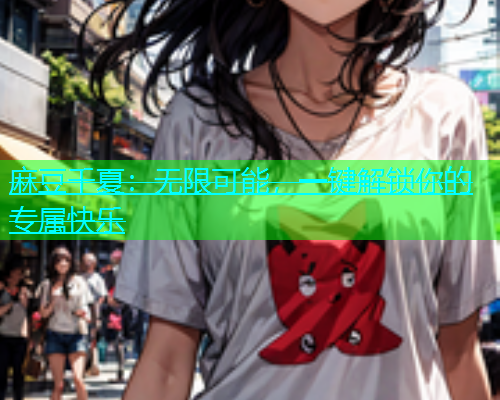 麻豆千夏：无限可能，一键解锁你的专属快乐  第1张