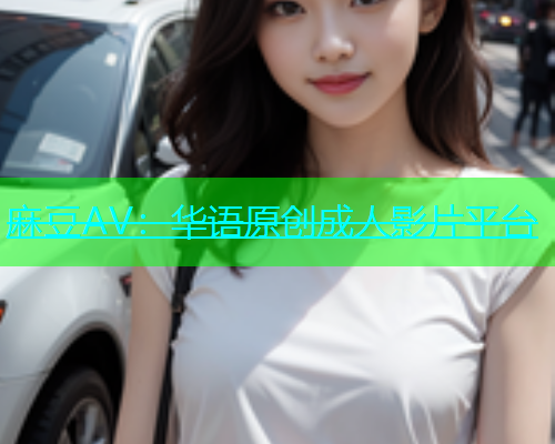 麻豆AV：华语原创成人影片平台  第1张