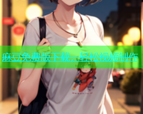 麻豆免费版下载，轻松视频制作  第2张