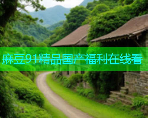 麻豆91精品国产福利在线看  第1张
